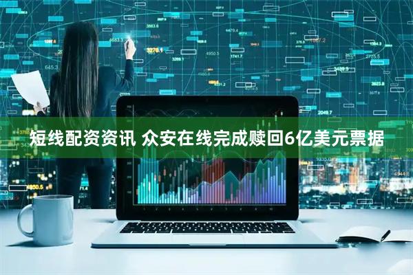 短线配资资讯 众安在线完成赎回6亿美元票据