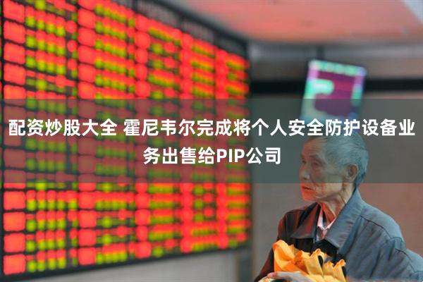配资炒股大全 霍尼韦尔完成将个人安全防护设备业务出售给PIP公司