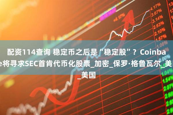 配资114查询 稳定币之后是“稳定股”？Coinbase将寻求SEC首肯代币化股票_加密_保罗·格鲁瓦尔_美国